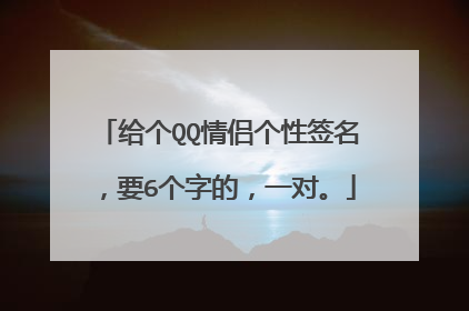 给个QQ情侣个性签名，要6个字的，一对。