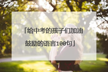 给中考的孩子们加油鼓励的语言100句