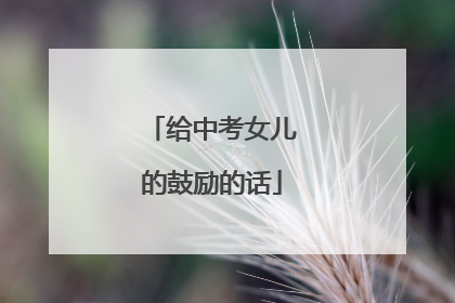 给中考女儿的鼓励的话