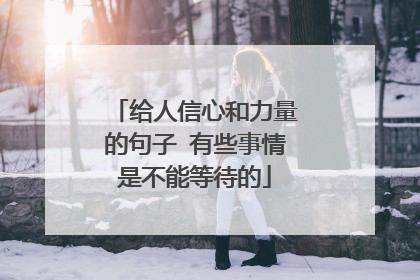 给人信心和力量的句子 有些事情是不能等待的