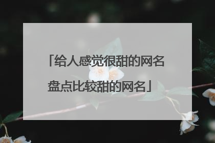 给人感觉很甜的网名盘点比较甜的网名