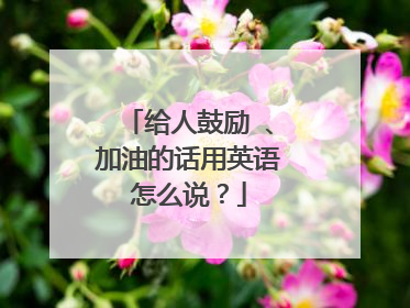 给人鼓励 、加油的话用英语怎么说?