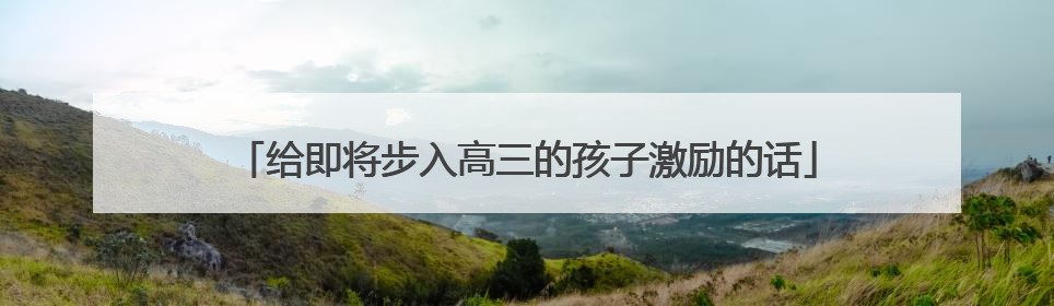 给即将步入高三的孩子激励的话