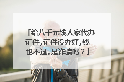 给八千元钱人家代办证件,证件没办好,钱也不退,是诈骗吗?