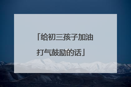 给初三孩子加油打气鼓励的话