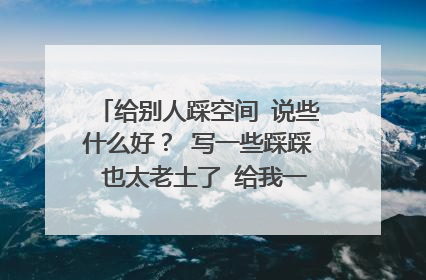 给别人踩空间 说些什么好？ 写一些踩踩 也太老土了 给我一些非主流的话 谢谢