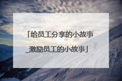 给员工分享的小故事_激励员工的小故事