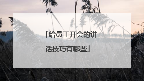给员工开会的讲话技巧有哪些