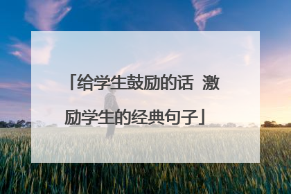 给学生鼓励的话 激励学生的经典句子