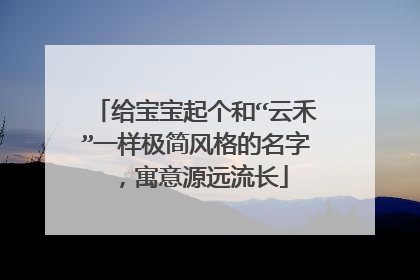给宝宝起个和“云禾”一样极简风格的名字,寓意源远流长
