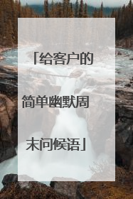 给客户的简单幽默周末问候语