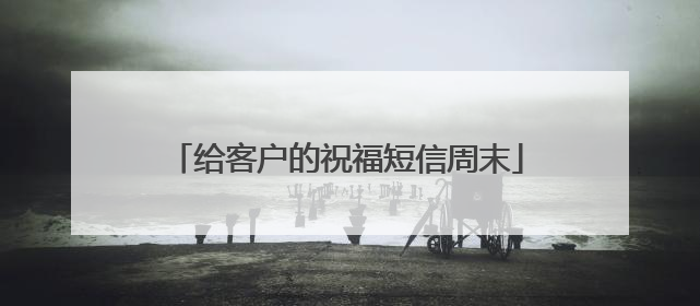 给客户的祝福短信周末