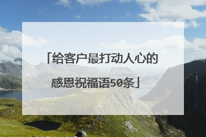 给客户最打动人心的感恩祝福语50条