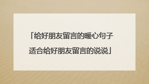 给好朋友留言的暖心句子 适合给好朋友留言的说说