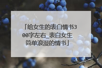 给女生的表白情书300字左右_表白女生简单浪漫的情书
