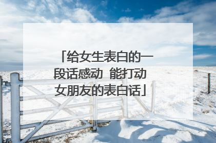 给女生表白的一段话感动 能打动女朋友的表白话