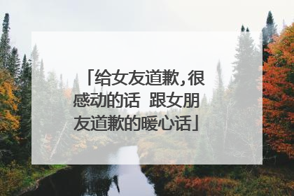 给女友道歉,很感动的话 跟女朋友道歉的暖心话