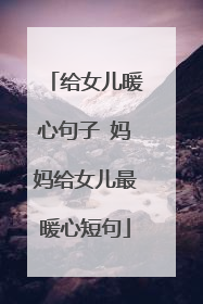 给女儿暖心句子 妈妈给女儿最暖心短句