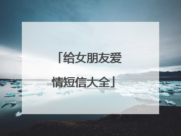 给女朋友爱情短信大全