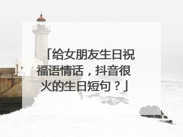 给女朋友生日祝福语情话,抖音很火的生日短句?