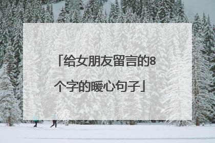 给女朋友留言的8个字的暖心句子