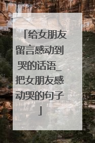 给女朋友留言感动到哭的话语_把女朋友感动哭的句子