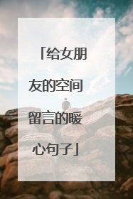 给女朋友的空间留言的暖心句子
