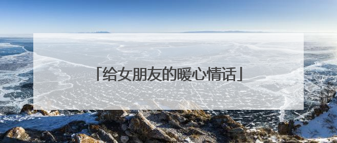 给女朋友的暖心情话