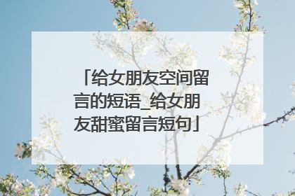 给女朋友空间留言的短语_给女朋友甜蜜留言短句