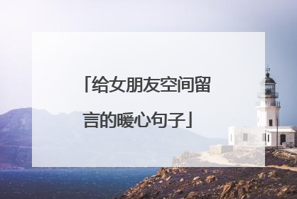 给女朋友空间留言的暖心句子