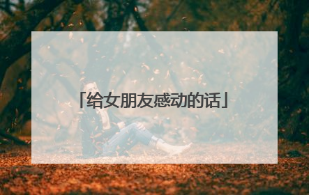 给女朋友感动的话
