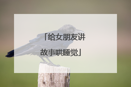 给女朋友讲故事哄睡觉