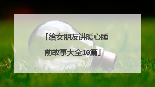 给女朋友讲暖心睡前故事大全10篇