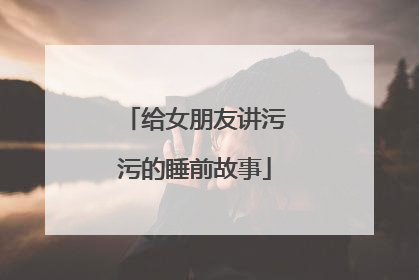 给女朋友讲污污的睡前故事