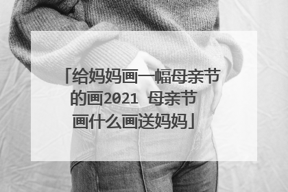 给妈妈画一幅母亲节的画2021 母亲节画什么画送妈妈