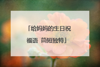 给妈妈的生日祝福语 简短独特
