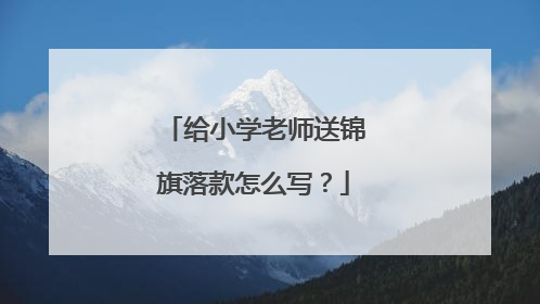 给小学老师送锦旗落款怎么写?