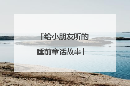 给小朋友听的睡前童话故事