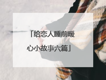 给恋人睡前暖心小故事六篇