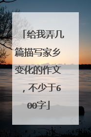 给我弄几篇描写家乡变化的作文，不少于600字