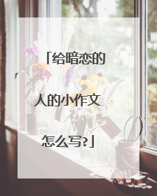 给暗恋的人的小作文怎么写?