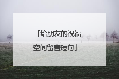 给朋友的祝福空间留言短句
