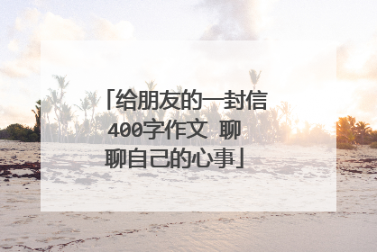 给朋友的一封信400字作文 聊聊自己的心事