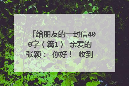给朋友的一封信400字（篇1） 亲爱的张颖： 你好！ 收到我的来信，你一定很诧异，因为我们已