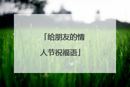 给朋友的情人节祝福语