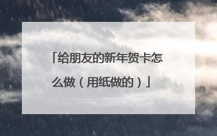 给朋友的新年贺卡怎么做(用纸做的)