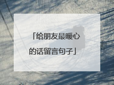 给朋友最暖心的话留言句子