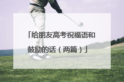 给朋友高考祝福语和鼓励的话（两篇）