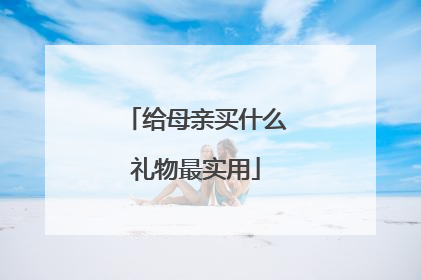 给母亲买什么礼物最实用