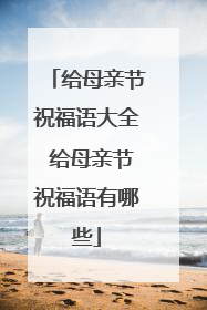 给母亲节祝福语大全 给母亲节祝福语有哪些